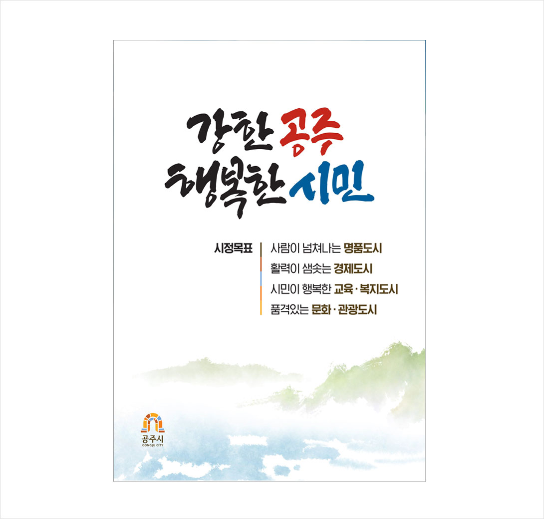 강한 공주 행복한 시민 / 시정목표 사람이 넘쳐나는 명품도시, 활력이 샘솟는 경제도시, 시민이 행복한 교육복지도시, 품격있는 문화관광도시
